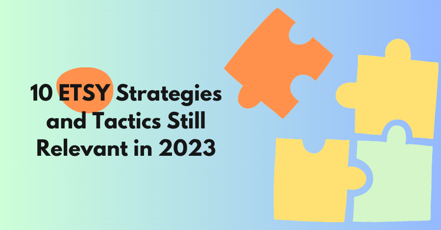 You are currently viewing 10 Etsy Strategies and Tactics Still Relevant in 2023