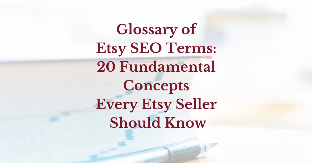 You are currently viewing Glossary of Etsy SEO Terms: 20 Fundamental Concepts Every Etsy Seller Should Know