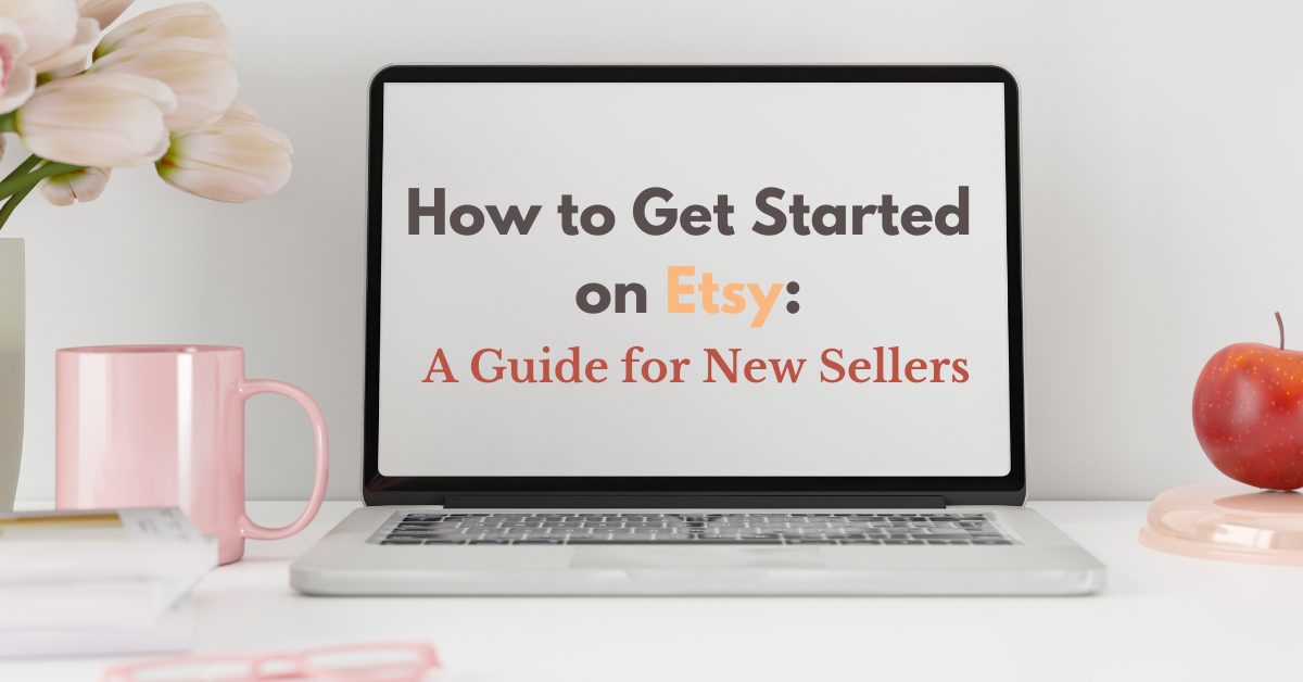 You are currently viewing How to Get Started on Etsy: A Guide for New Sellers